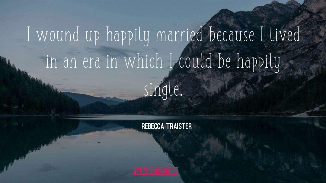 Rebecca Traister Quotes: I wound up happily married