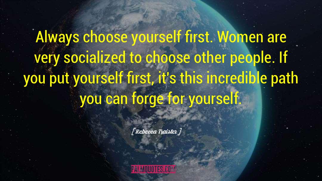 Rebecca Traister Quotes: Always choose yourself first. Women