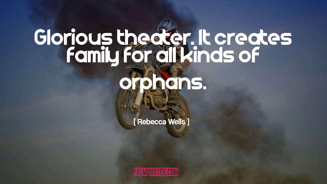 Rebecca Wells Quotes: Glorious theater. It creates family