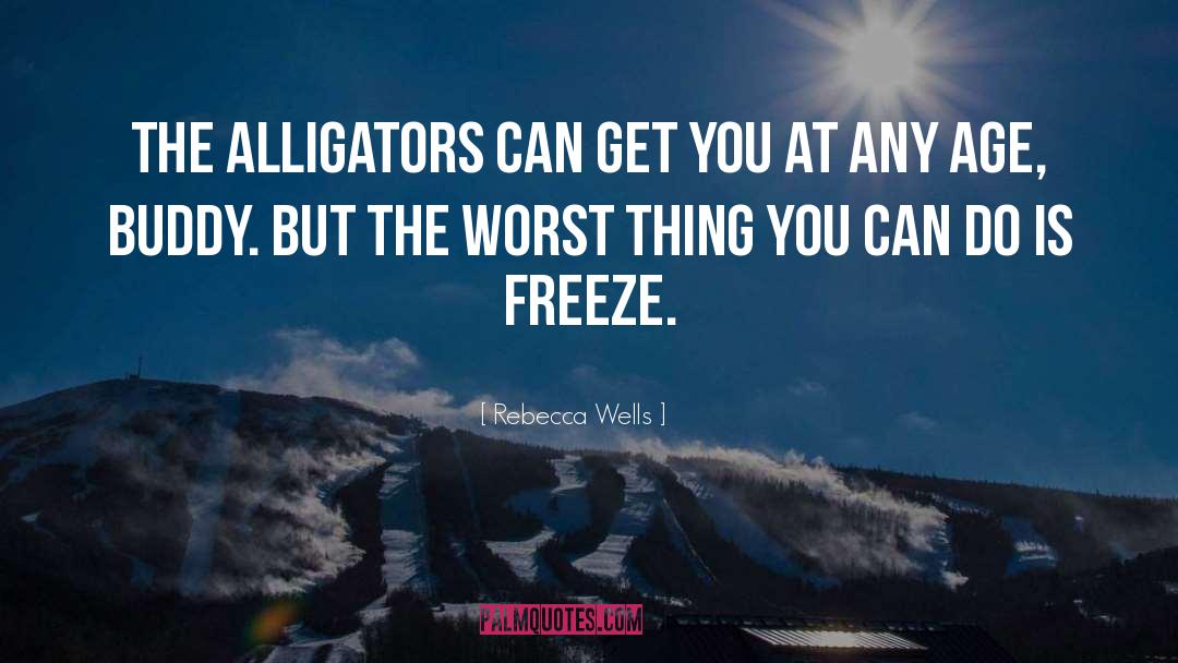 Rebecca Wells Quotes: The alligators can get you