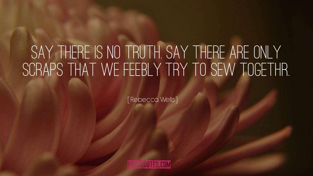 Rebecca Wells Quotes: Say there is no truth.