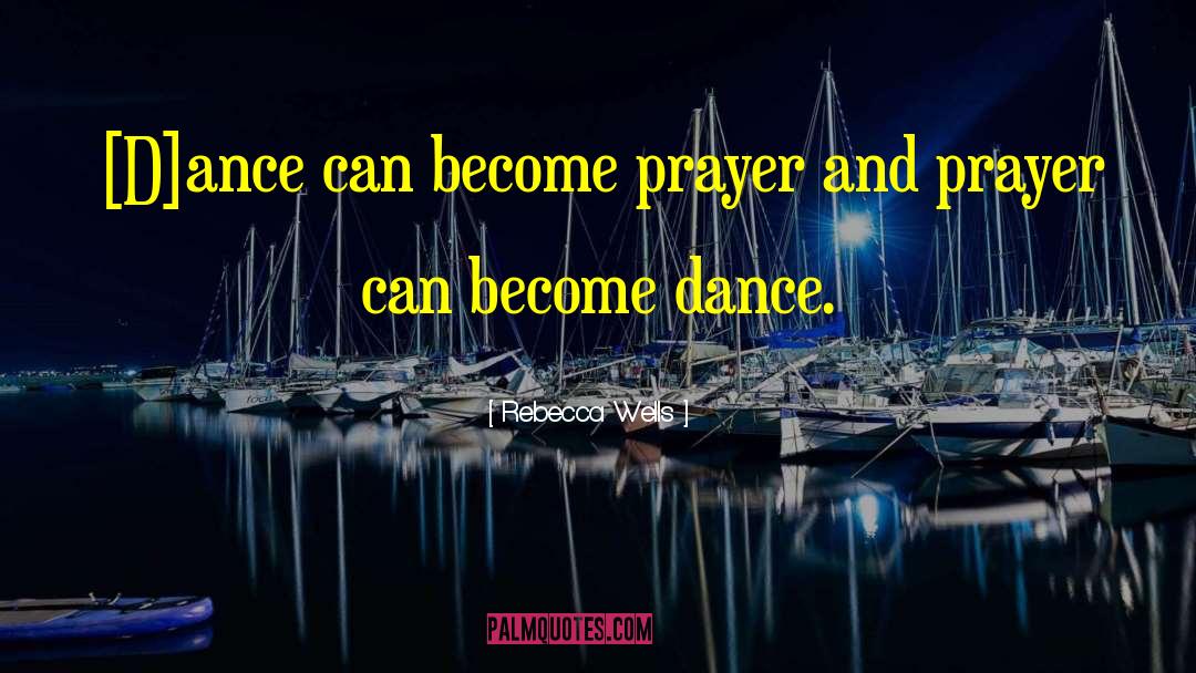 Rebecca Wells Quotes: [D]ance can become prayer and