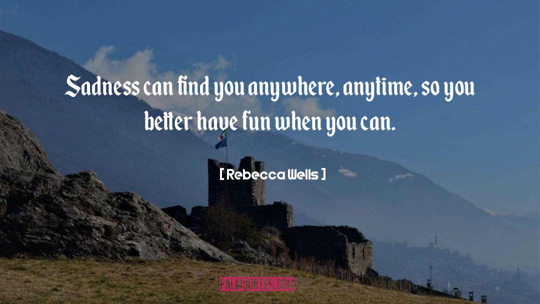 Rebecca Wells Quotes: Sadness can find you anywhere,