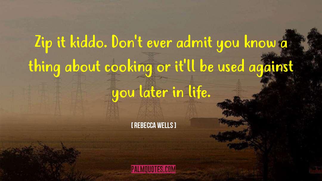 Rebecca Wells Quotes: Zip it kiddo. Don't ever