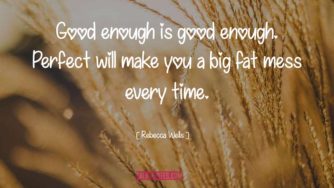 Rebecca Wells Quotes: Good enough is good enough.