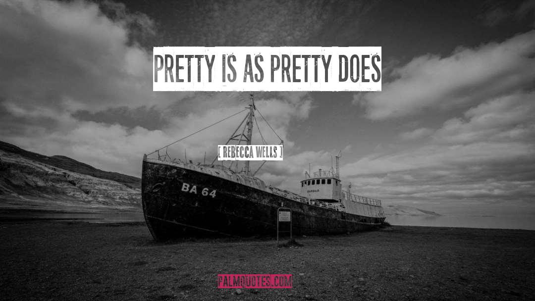 Rebecca Wells Quotes: pretty is as pretty does