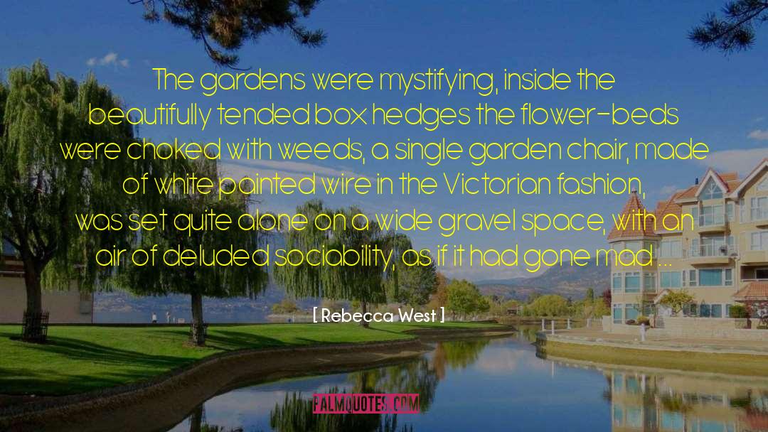 Rebecca West Quotes: The gardens were mystifying, inside