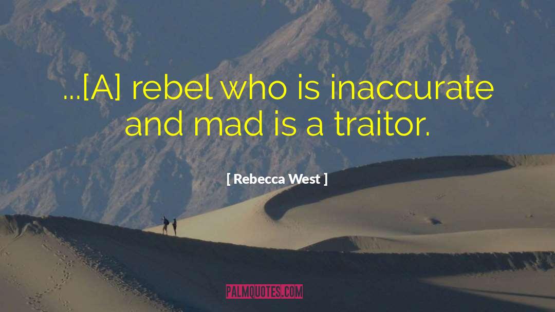 Rebecca West Quotes: ...[A] rebel who is inaccurate