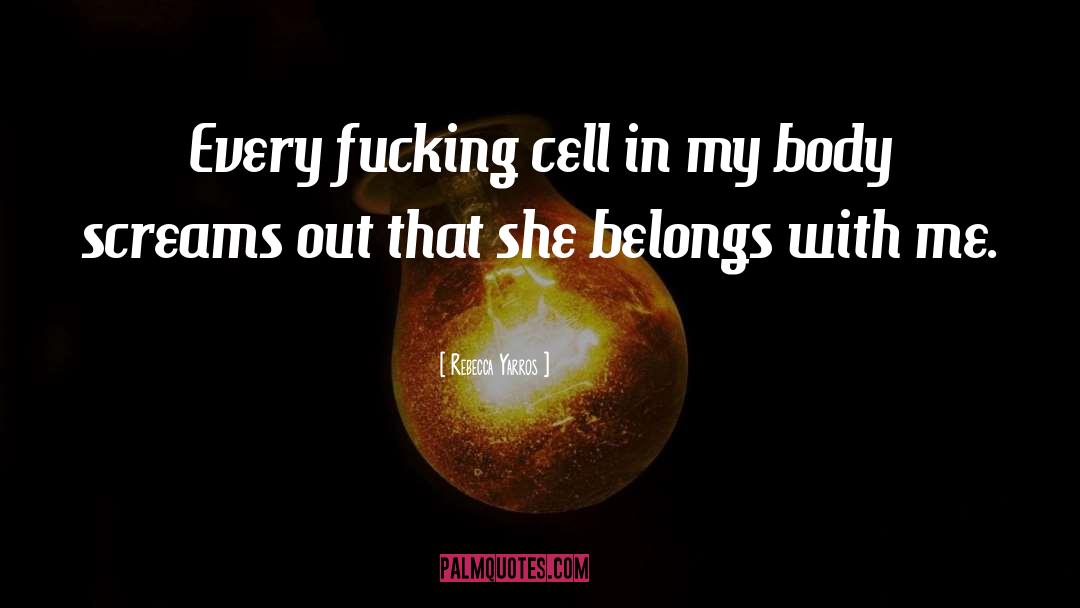 Rebecca Yarros Quotes: Every fucking cell in my