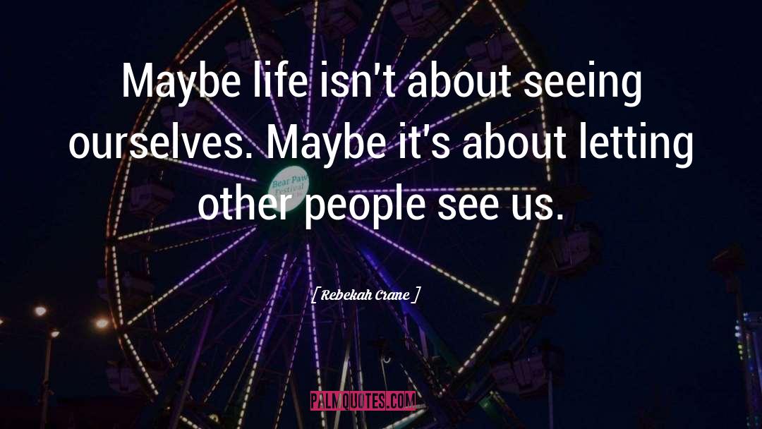 Rebekah Crane Quotes: Maybe life isn't about seeing