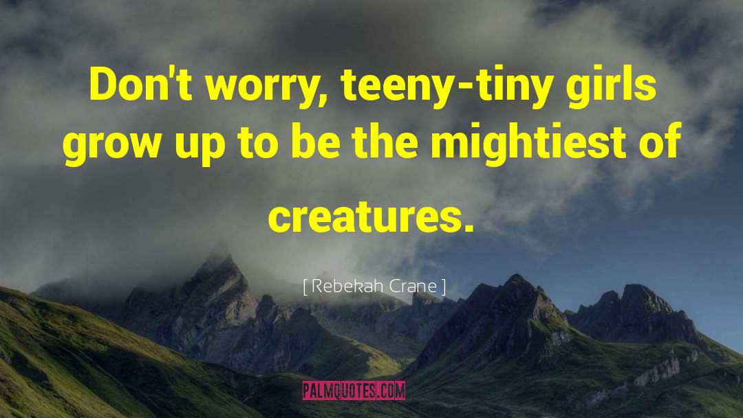 Rebekah Crane Quotes: Don't worry, teeny-tiny girls grow