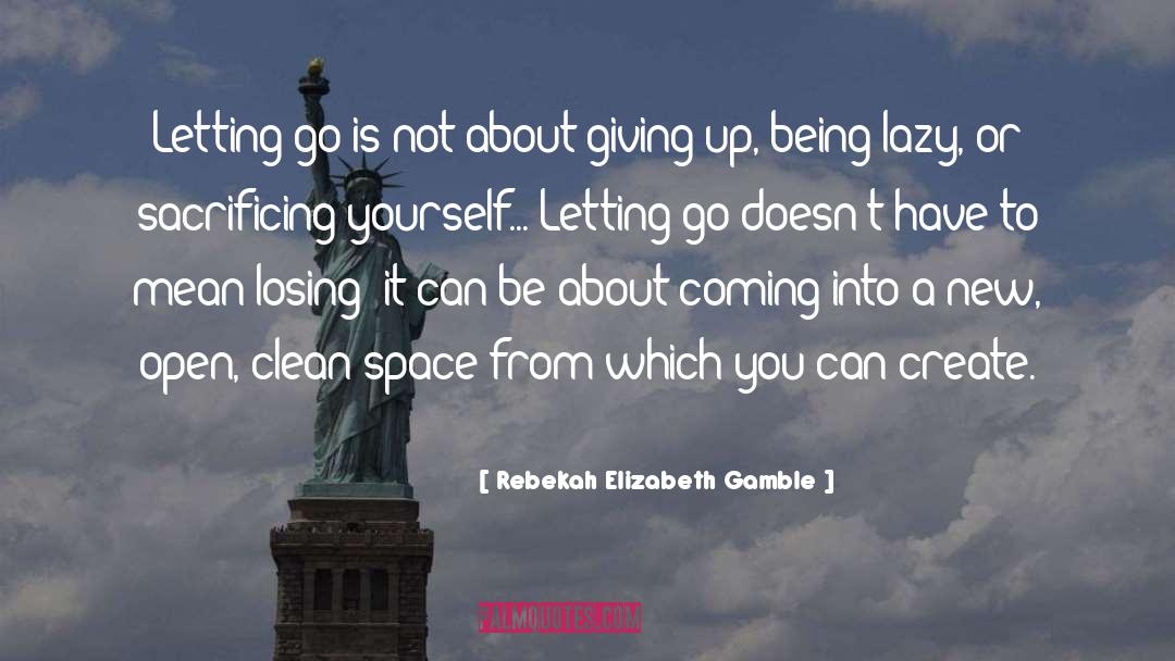 Rebekah Elizabeth Gamble Quotes: Letting go is not about