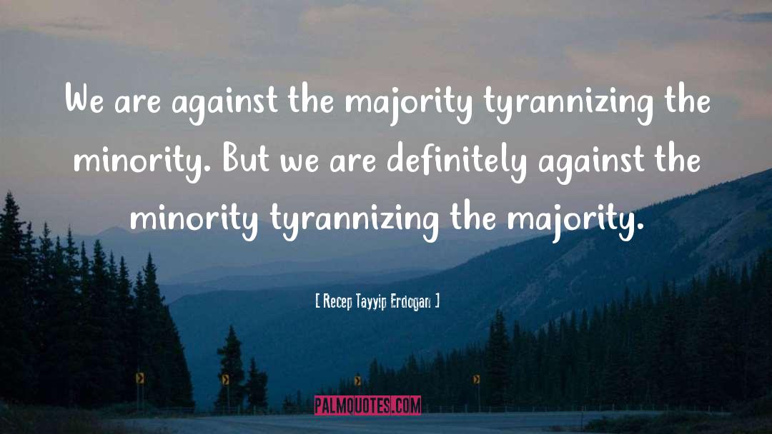 Recep Tayyip Erdogan Quotes: We are against the majority