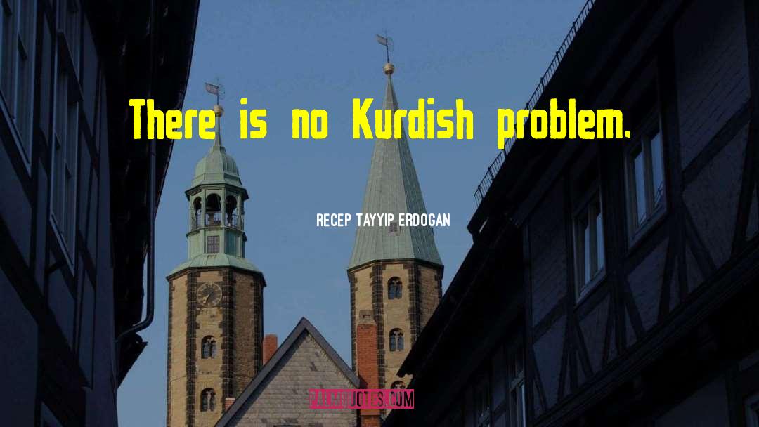 Recep Tayyip Erdogan Quotes: There is no Kurdish problem.