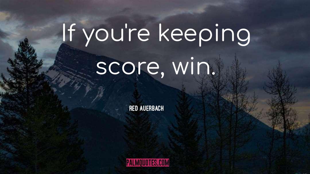 Red Auerbach Quotes: If you're keeping score, win.