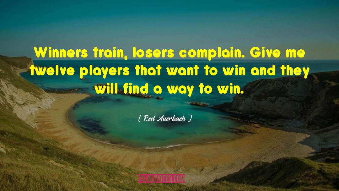 Red Auerbach Quotes: Winners train, losers complain. Give