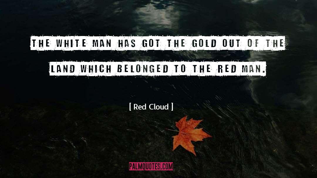 Red Cloud Quotes: The white man has got