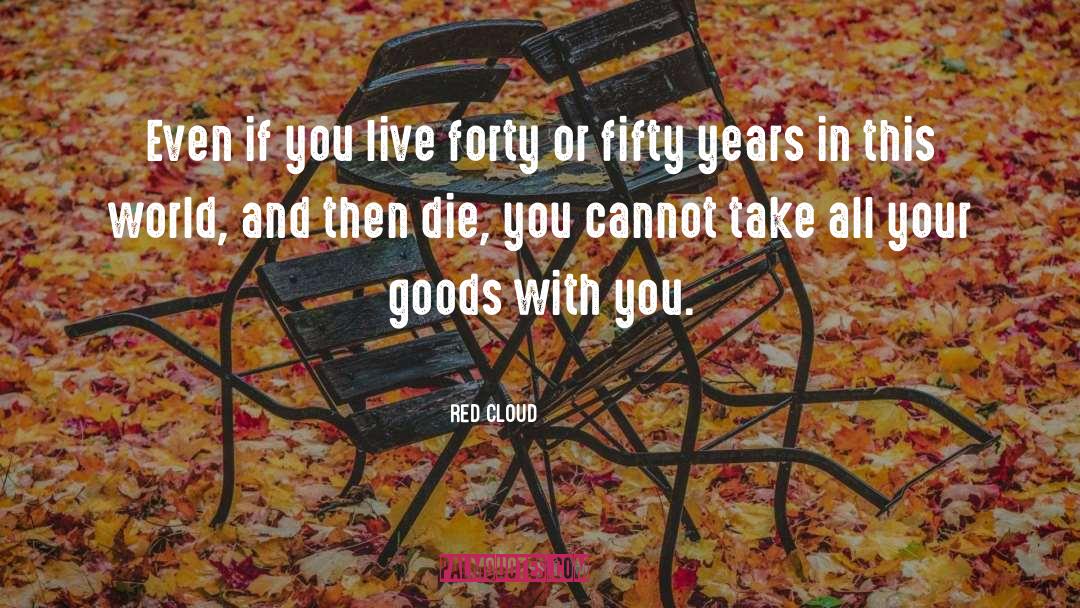 Red Cloud Quotes: Even if you live forty