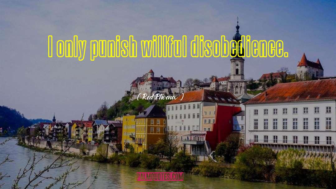 Red Phoenix Quotes: I only punish willful disobedience.