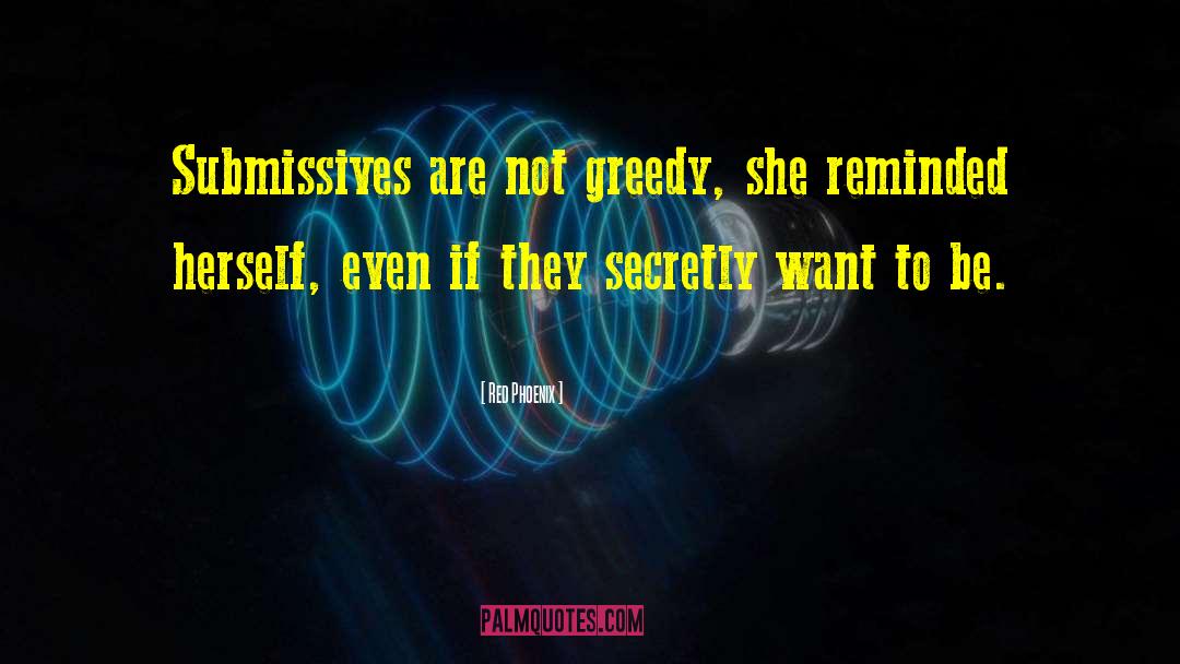 Red Phoenix Quotes: Submissives are not greedy, she