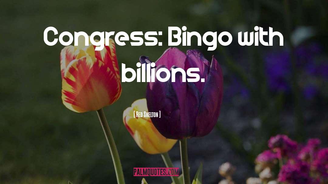 Red Skelton Quotes: Congress: Bingo with billions.