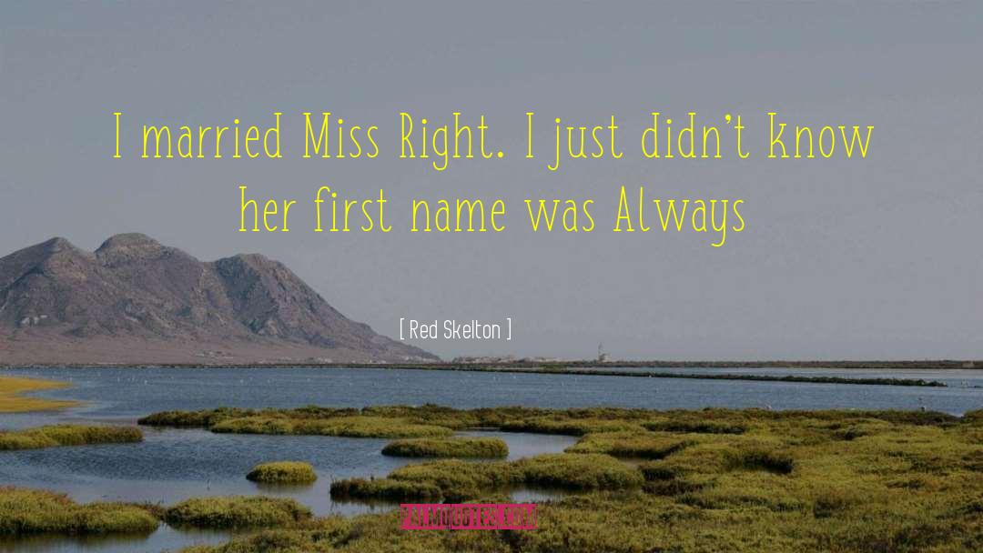 Red Skelton Quotes: I married Miss Right. I