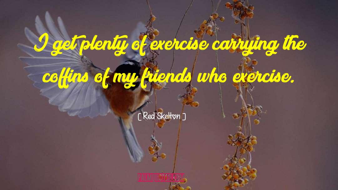Red Skelton Quotes: I get plenty of exercise