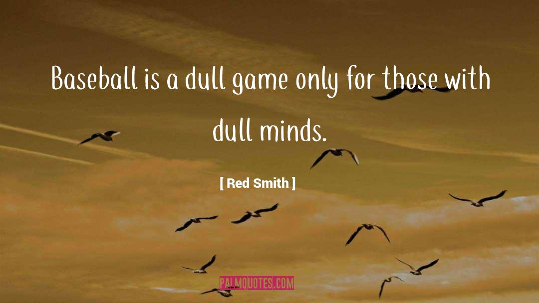 Red Smith Quotes: Baseball is a dull game