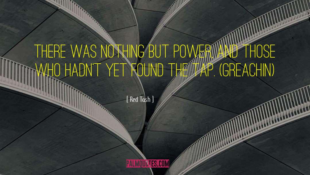 Red Tash Quotes: There was nothing but power,