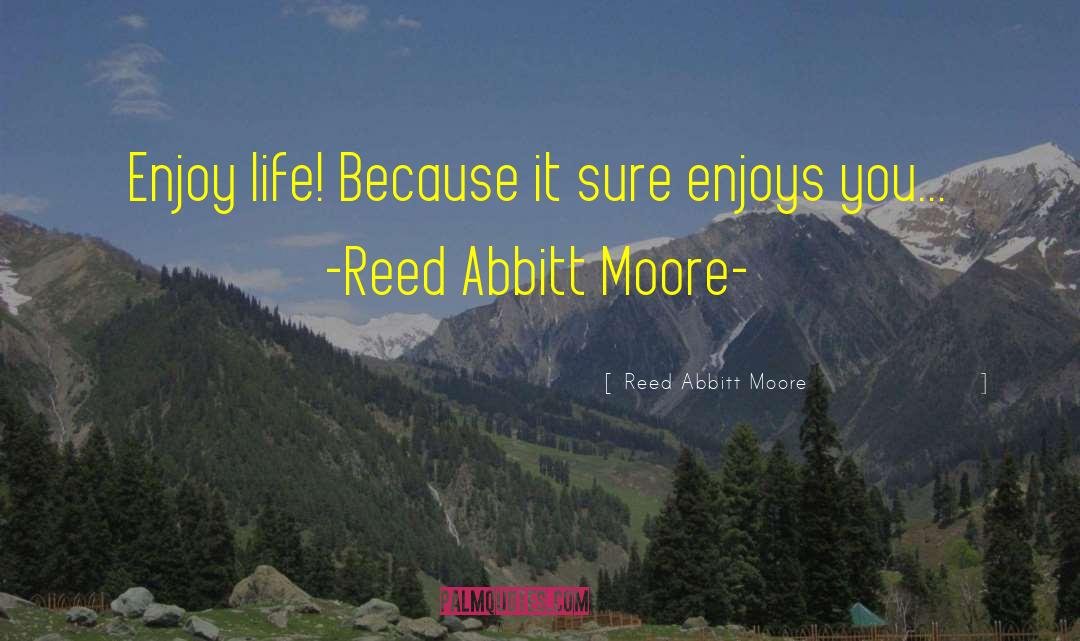 Reed Abbitt Moore Quotes: Enjoy life! Because it sure