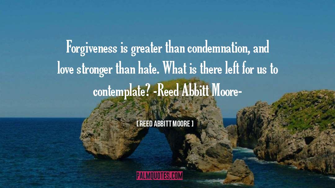 Reed Abbitt Moore Quotes: Forgiveness is greater than condemnation,