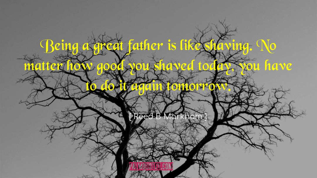 Reed B Markham Quotes: Being a great father is