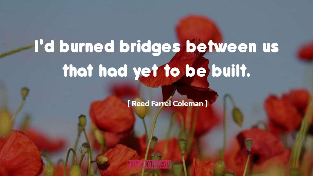Reed Farrel Coleman Quotes: I'd burned bridges between us