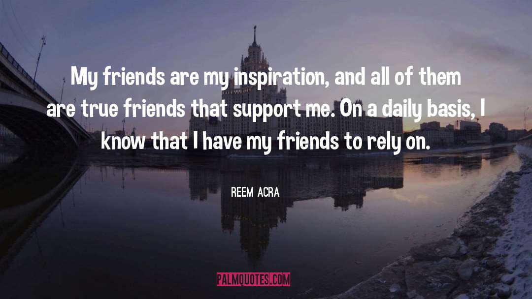 Reem Acra Quotes: My friends are my inspiration,