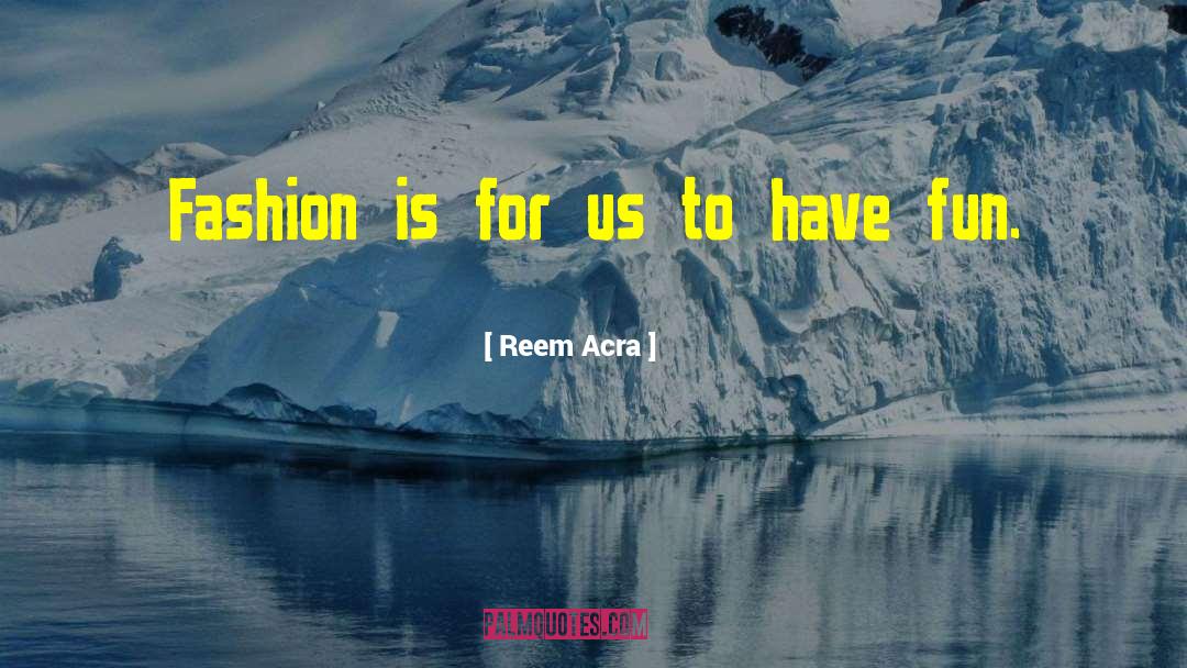 Reem Acra Quotes: Fashion is for us to
