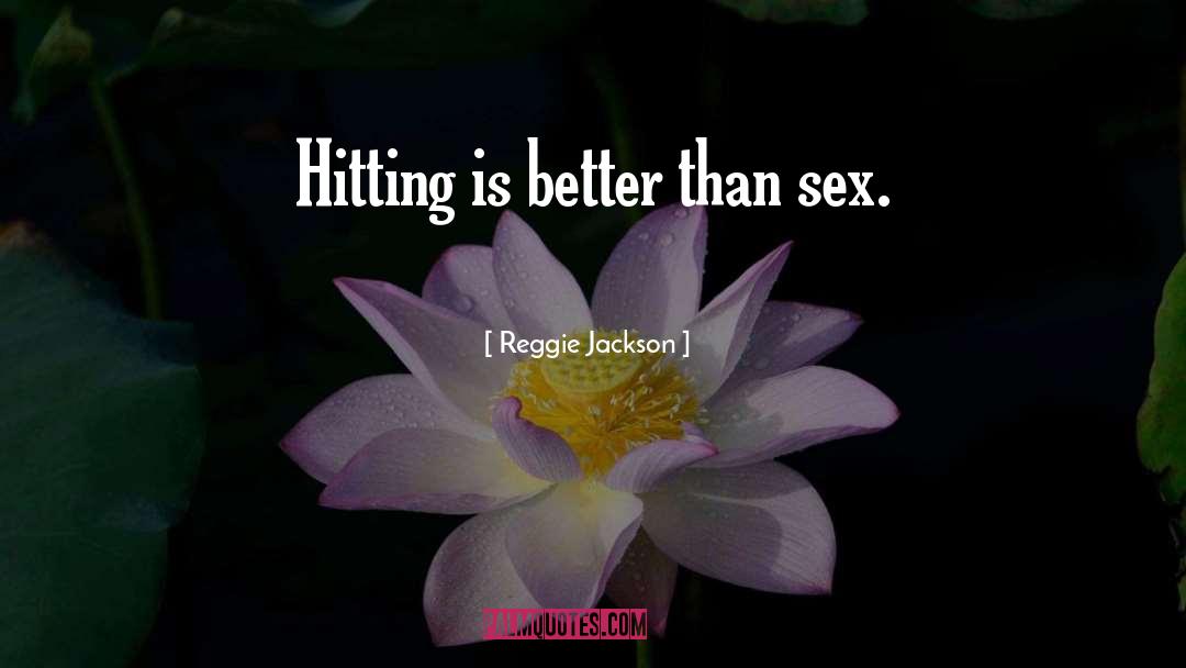 Reggie Jackson Quotes: Hitting is better than sex.