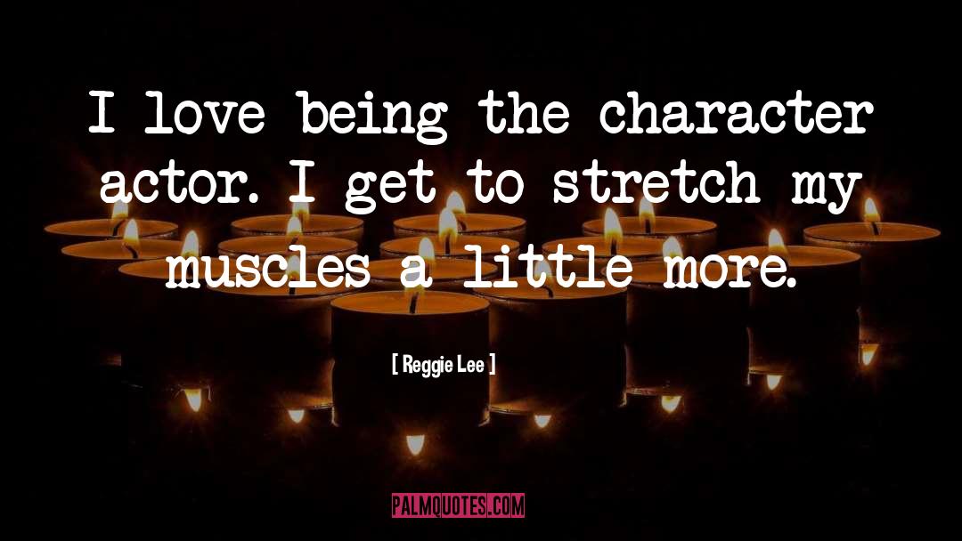 Reggie Lee Quotes: I love being the character