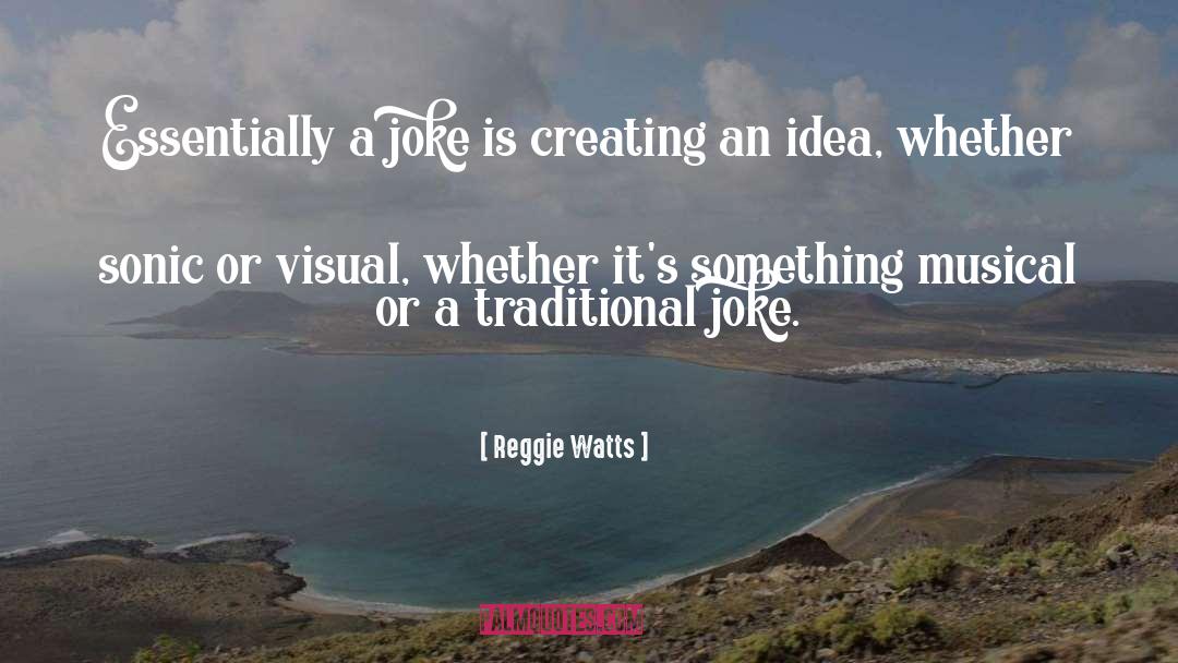 Reggie Watts Quotes: Essentially a joke is creating