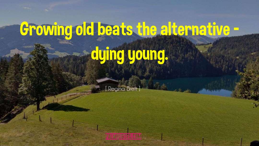 Regina Brett Quotes: Growing old beats the alternative