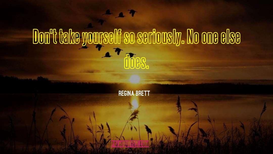 Regina Brett Quotes: Don't take yourself so seriously.