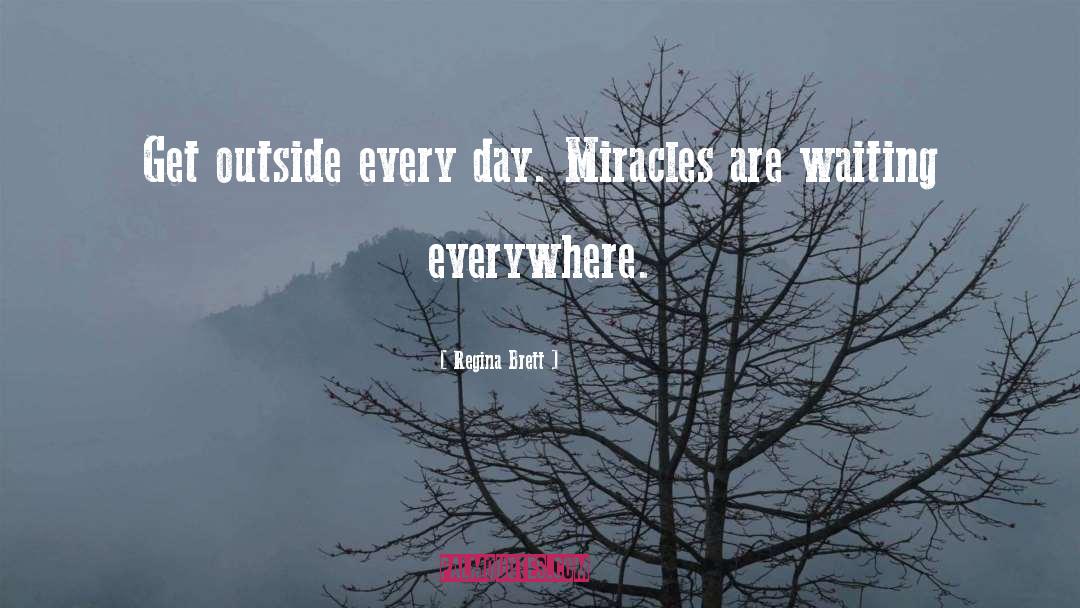 Regina Brett Quotes: Get outside every day. Miracles
