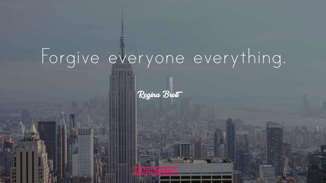 Regina Brett Quotes: Forgive everyone everything.