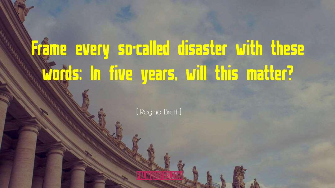 Regina Brett Quotes: Frame every so-called disaster with