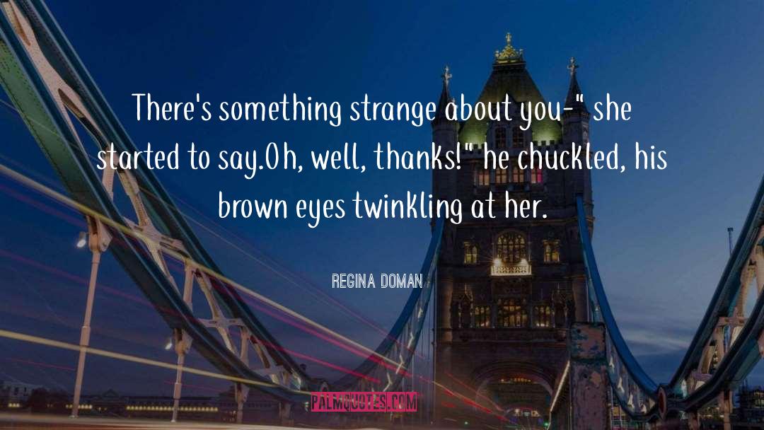 Regina Doman Quotes: There's something strange about you-