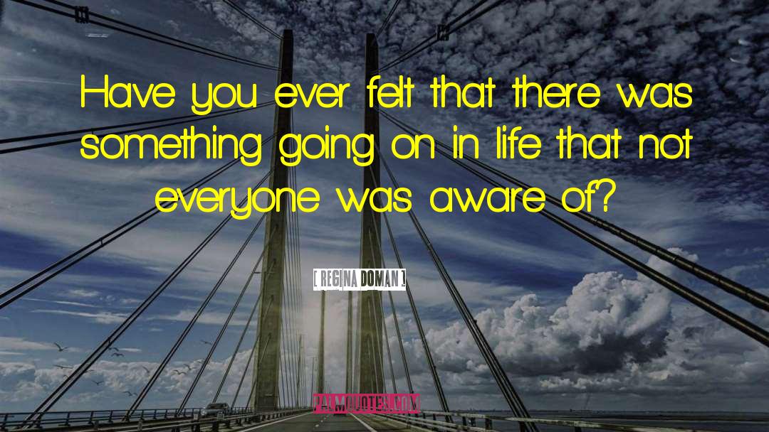 Regina Doman Quotes: Have you ever felt that