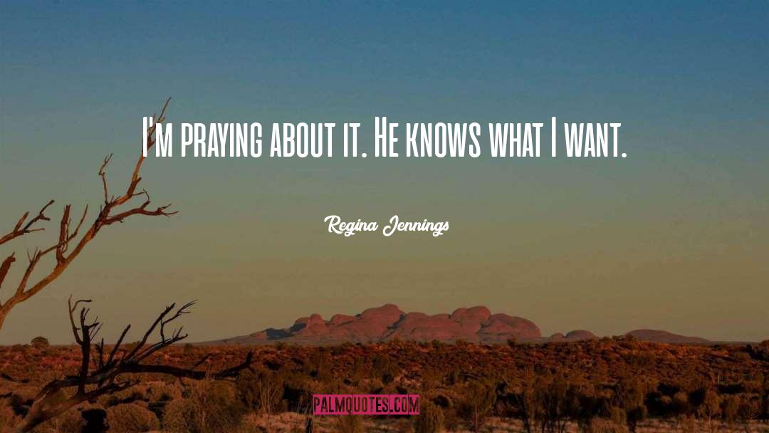 Regina Jennings Quotes: I'm praying about it. He