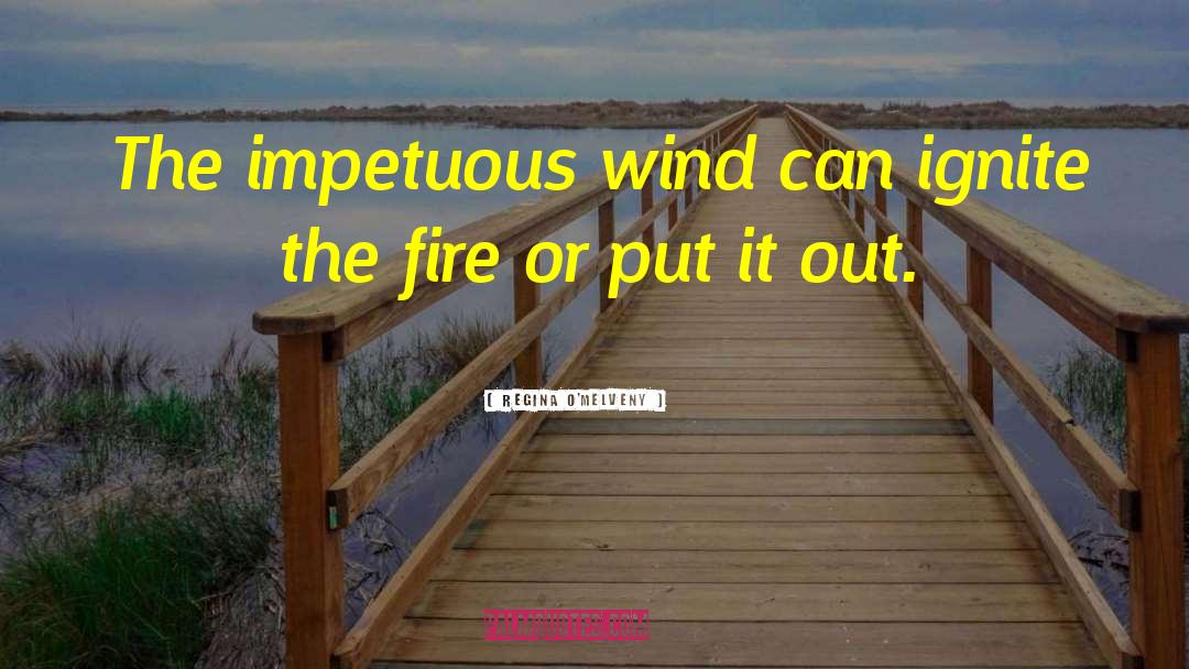 Regina O'Melveny Quotes: The impetuous wind can ignite