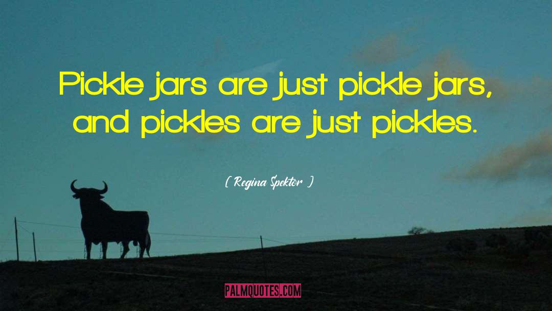 Regina Spektor Quotes: Pickle jars are just pickle