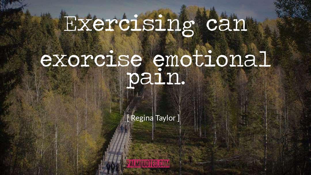 Regina Taylor Quotes: Exercising can exorcise emotional pain.