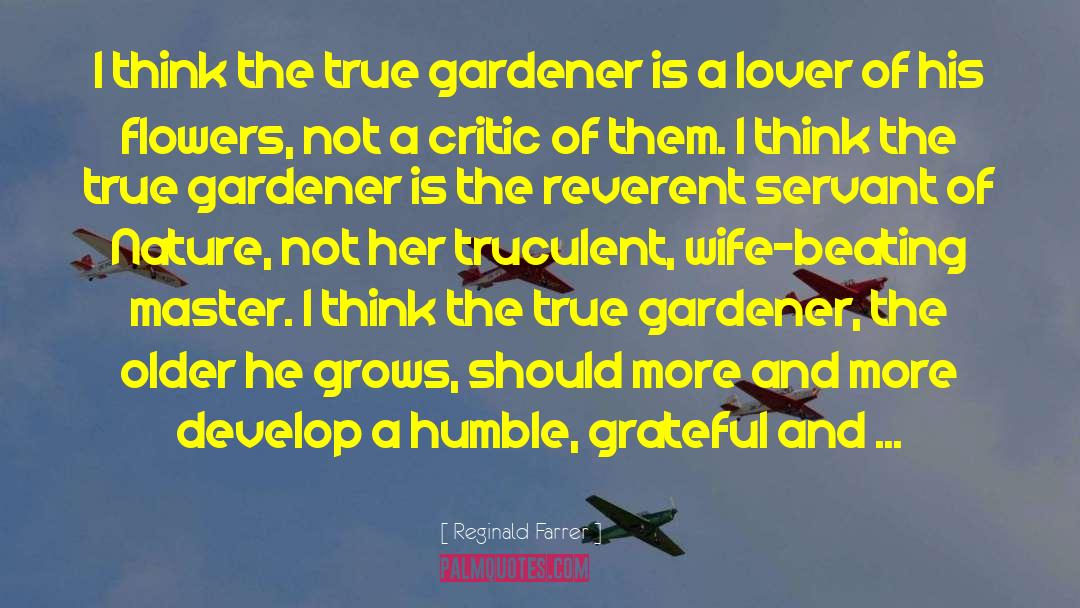 Reginald Farrer Quotes: I think the true gardener